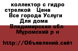 коллектор с гидро стрелкой › Цена ­ 8 000 - Все города Услуги » Для дома   . Владимирская обл.,Муромский р-н